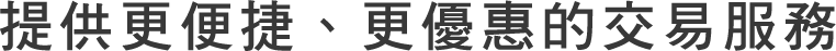 提供更便捷、更優惠的交易服務